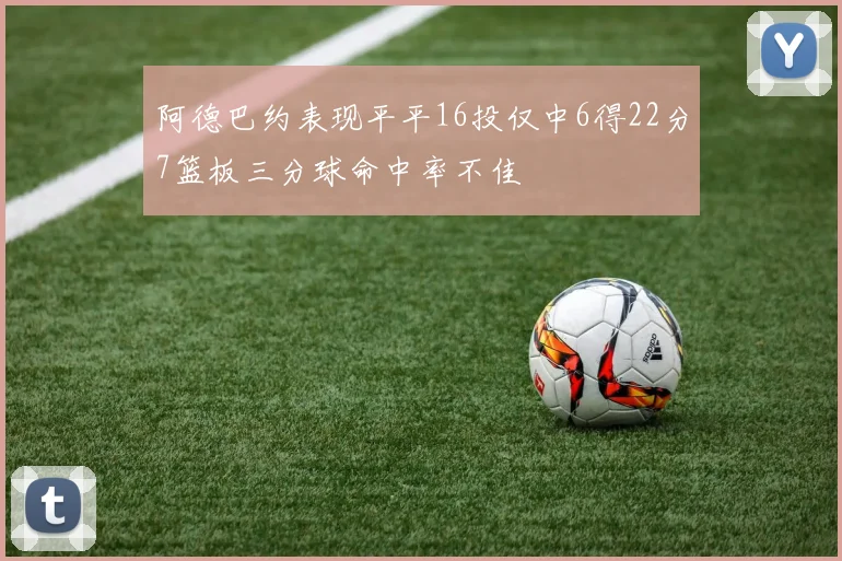 阿德巴约表现平平16投仅中6得22分7篮板三分球命中率不佳