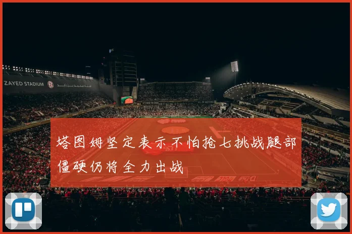 塔图姆坚定表示不怕抢七挑战腿部僵硬仍将全力出战