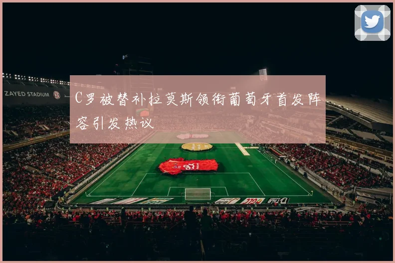 C罗被替补拉莫斯领衔葡萄牙首发阵容引发热议