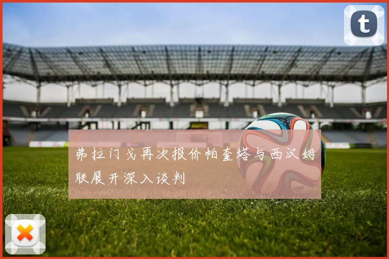 弗拉门戈再次报价帕奎塔与西汉姆联展开深入谈判