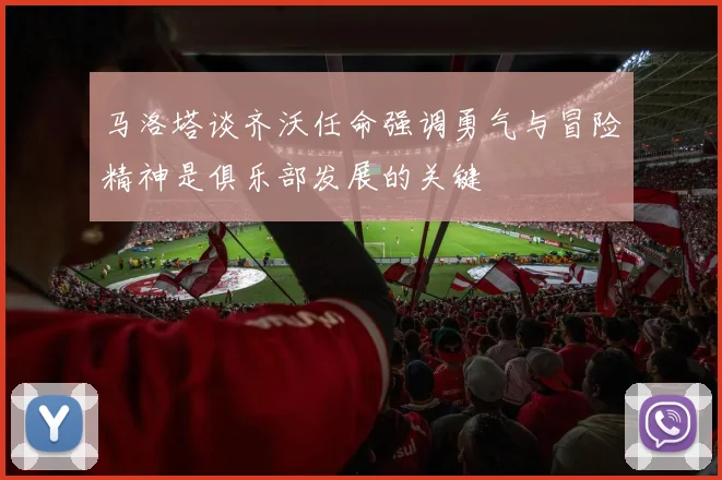 马洛塔谈齐沃任命强调勇气与冒险精神是俱乐部发展的关键