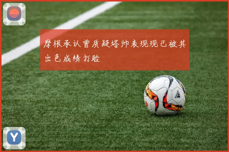 摩根承认曾质疑塔帅表现现已被其出色成绩打脸