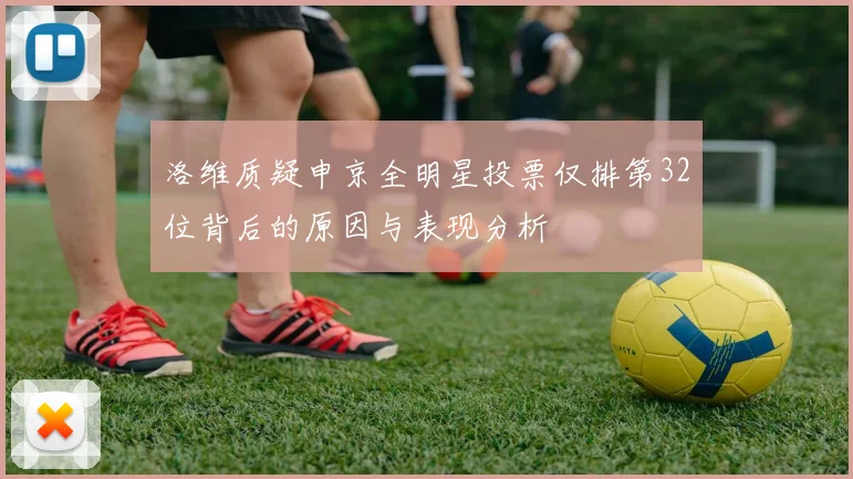 洛维质疑申京全明星投票仅排第32位背后的原因与表现分析