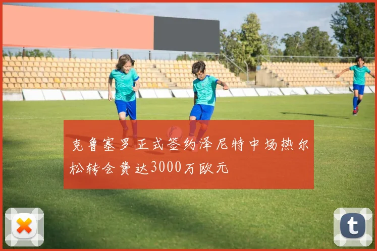 克鲁塞罗正式签约泽尼特中场热尔松转会费达3000万欧元