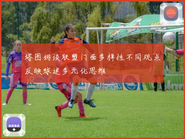 塔图姆谈联盟门面多样性不同观点反映球迷多元化思维